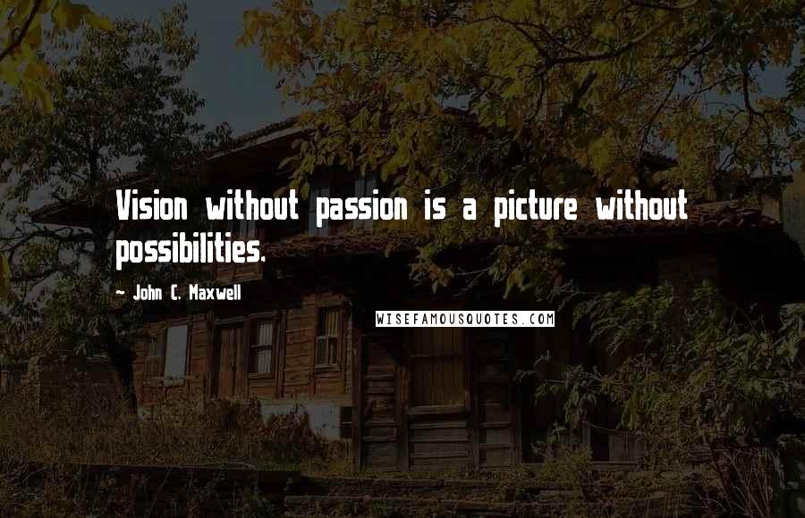 John C. Maxwell Quotes: Vision without passion is a picture without possibilities.