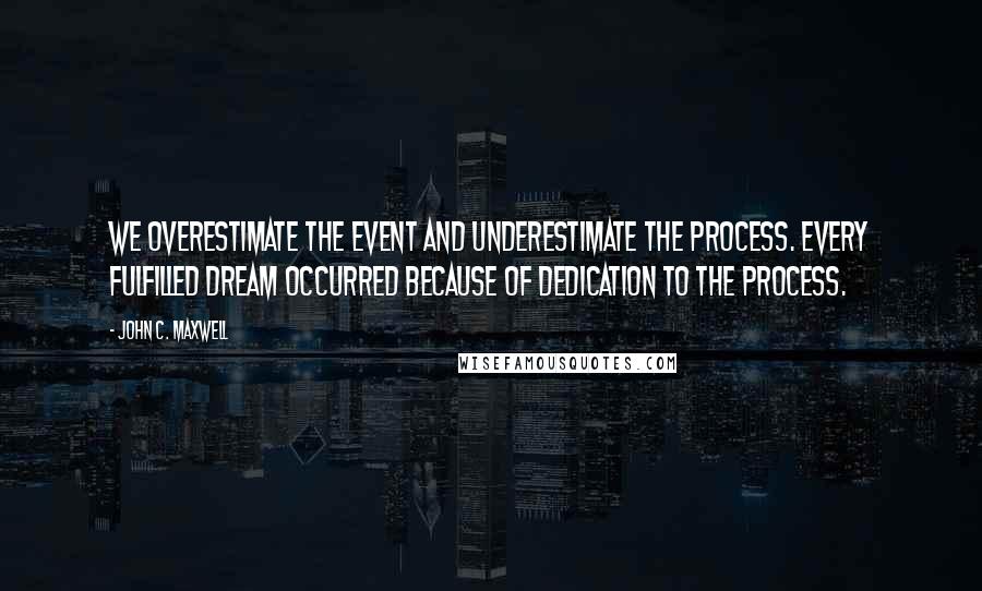 John C. Maxwell Quotes: We overestimate the event and underestimate the process. Every fulfilled dream occurred because of dedication to the process.