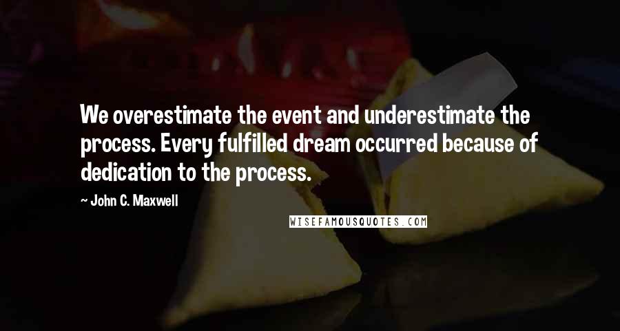 John C. Maxwell Quotes: We overestimate the event and underestimate the process. Every fulfilled dream occurred because of dedication to the process.