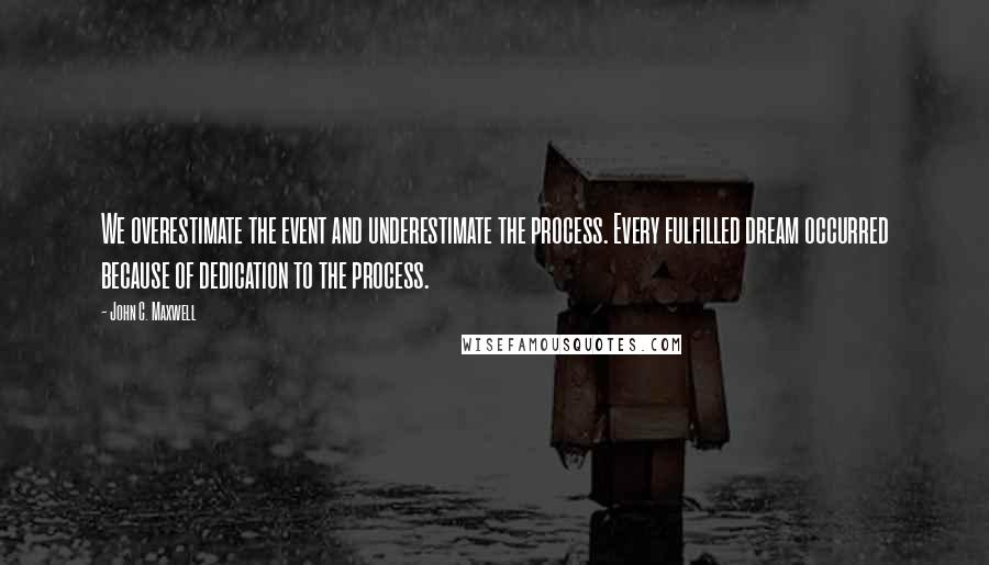 John C. Maxwell Quotes: We overestimate the event and underestimate the process. Every fulfilled dream occurred because of dedication to the process.