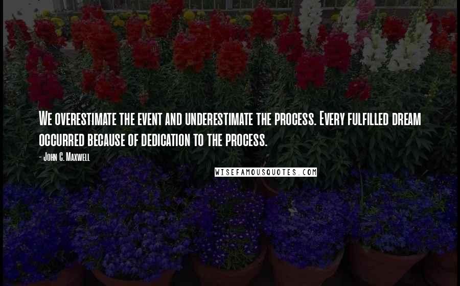 John C. Maxwell Quotes: We overestimate the event and underestimate the process. Every fulfilled dream occurred because of dedication to the process.