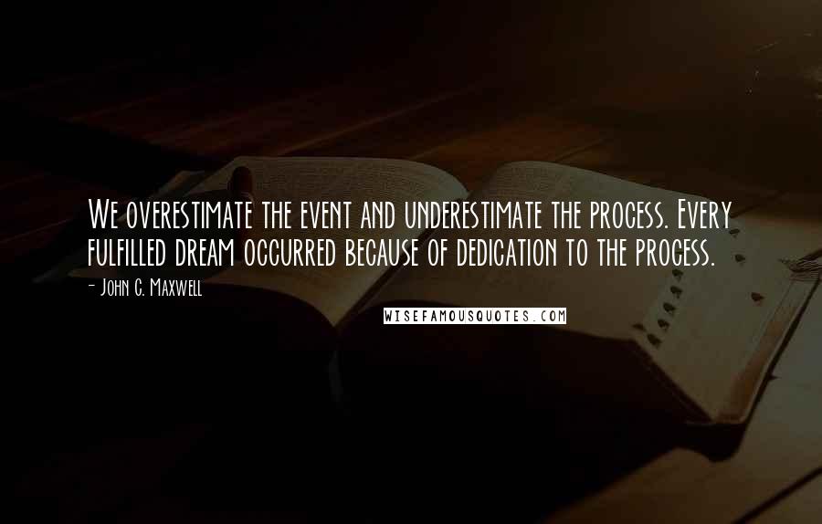 John C. Maxwell Quotes: We overestimate the event and underestimate the process. Every fulfilled dream occurred because of dedication to the process.