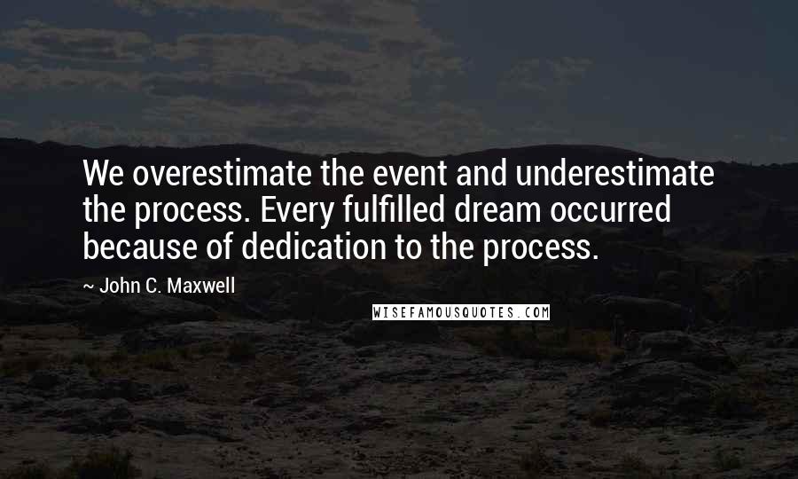 John C. Maxwell Quotes: We overestimate the event and underestimate the process. Every fulfilled dream occurred because of dedication to the process.