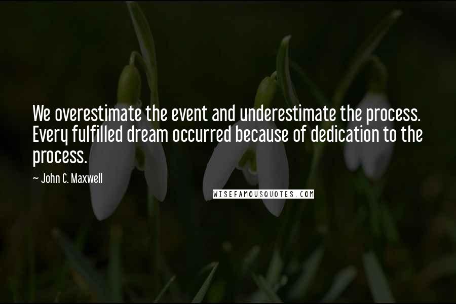 John C. Maxwell Quotes: We overestimate the event and underestimate the process. Every fulfilled dream occurred because of dedication to the process.