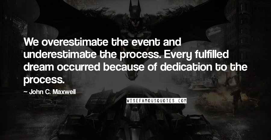 John C. Maxwell Quotes: We overestimate the event and underestimate the process. Every fulfilled dream occurred because of dedication to the process.