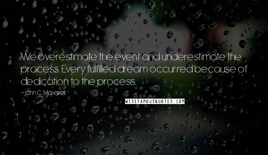 John C. Maxwell Quotes: We overestimate the event and underestimate the process. Every fulfilled dream occurred because of dedication to the process.