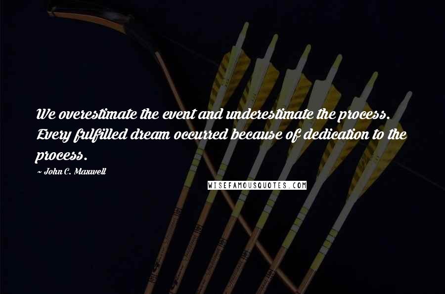 John C. Maxwell Quotes: We overestimate the event and underestimate the process. Every fulfilled dream occurred because of dedication to the process.