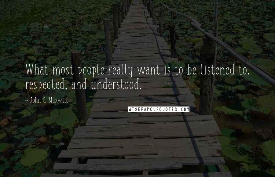 John C. Maxwell Quotes: What most people really want is to be listened to, respected, and understood.