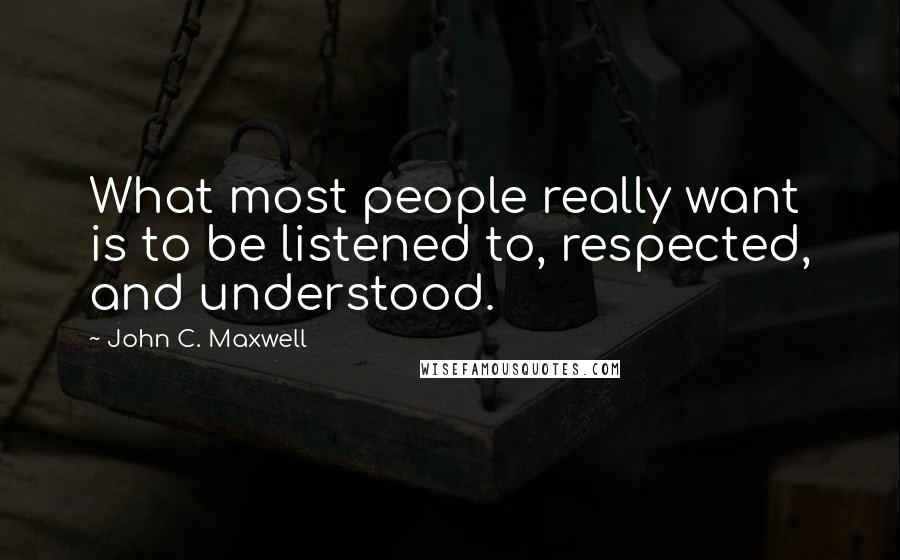 John C. Maxwell Quotes: What most people really want is to be listened to, respected, and understood.