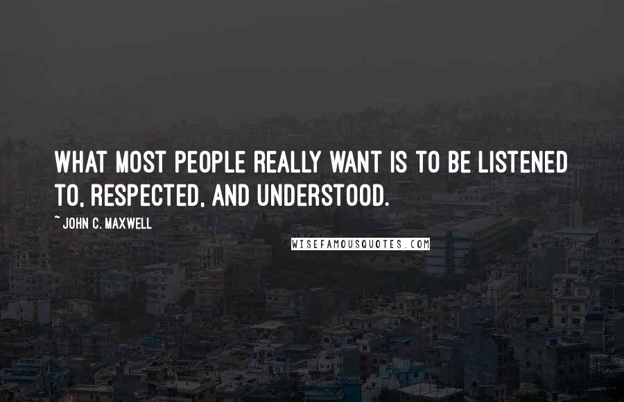 John C. Maxwell Quotes: What most people really want is to be listened to, respected, and understood.