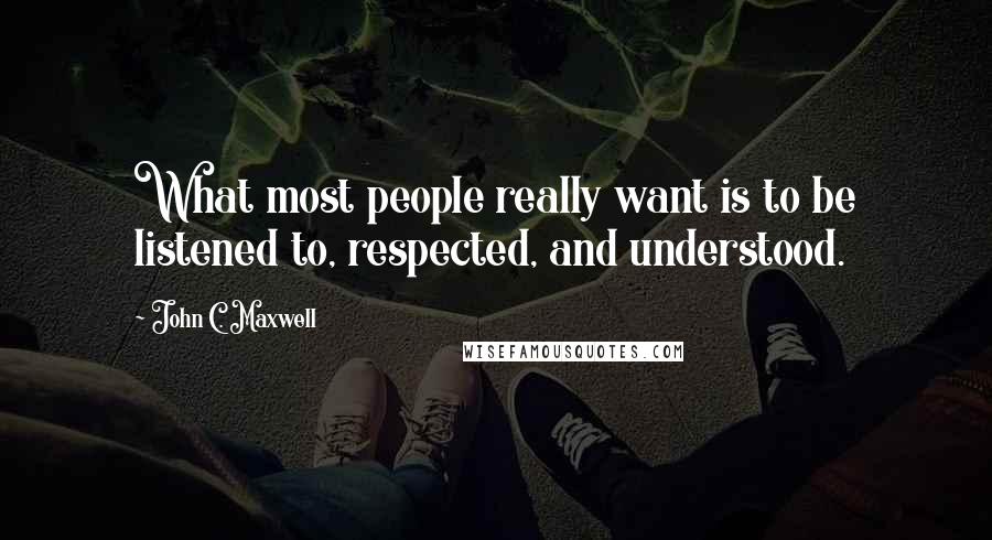 John C. Maxwell Quotes: What most people really want is to be listened to, respected, and understood.