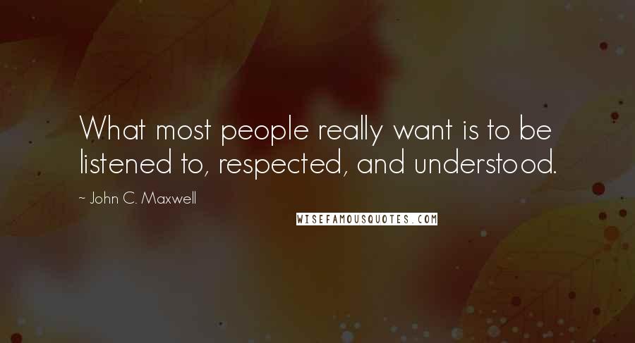 John C. Maxwell Quotes: What most people really want is to be listened to, respected, and understood.