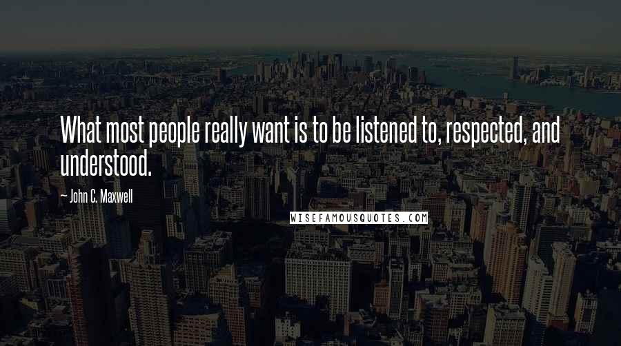 John C. Maxwell Quotes: What most people really want is to be listened to, respected, and understood.