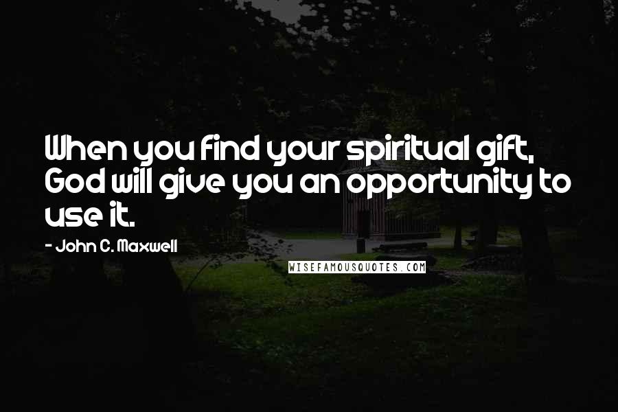 John C. Maxwell Quotes: When you find your spiritual gift, God will give you an opportunity to use it.