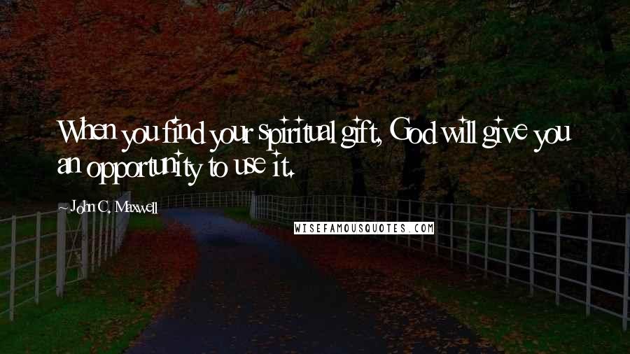 John C. Maxwell Quotes: When you find your spiritual gift, God will give you an opportunity to use it.