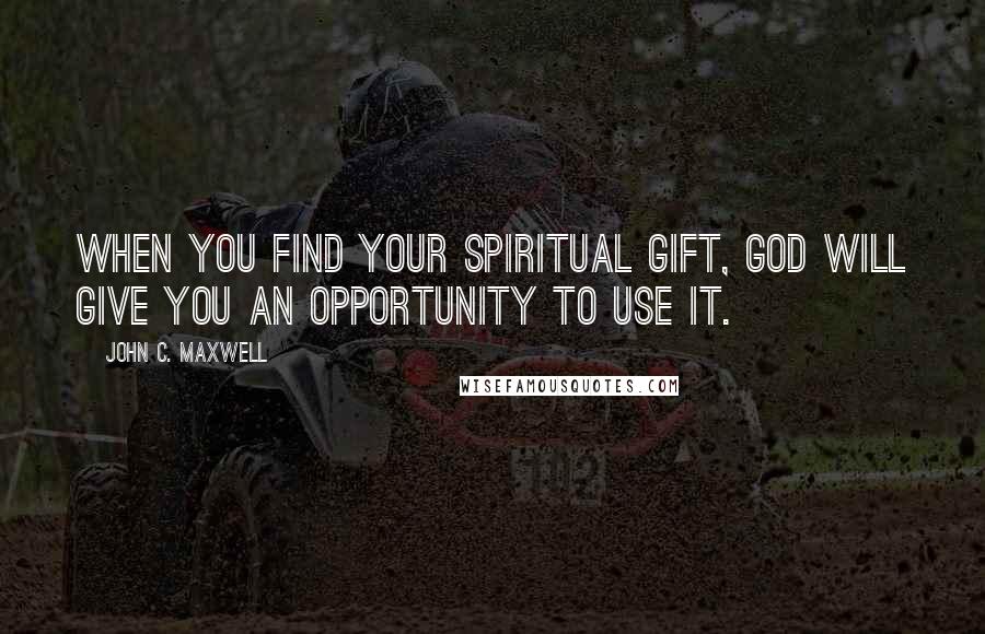 John C. Maxwell Quotes: When you find your spiritual gift, God will give you an opportunity to use it.