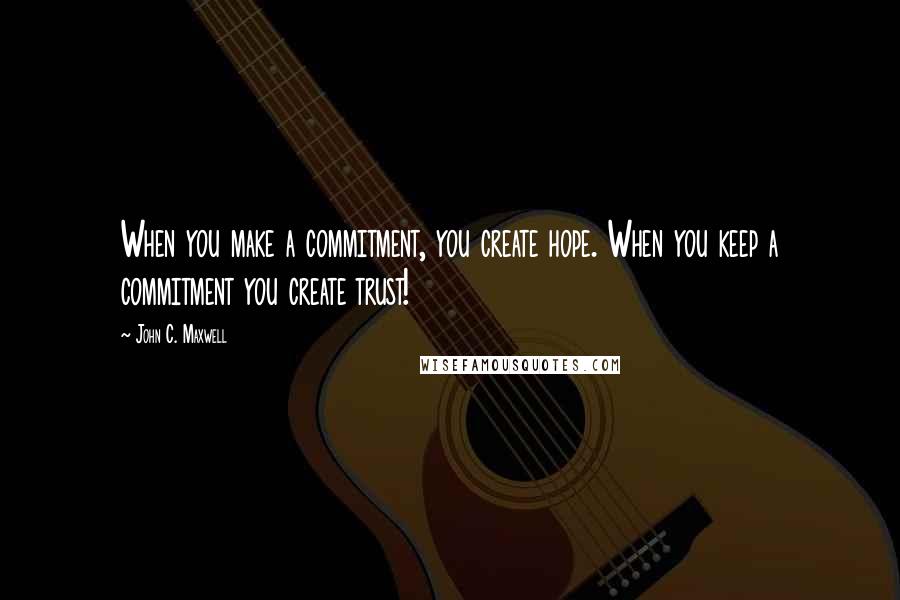 John C. Maxwell Quotes: When you make a commitment, you create hope. When you keep a commitment you create trust!
