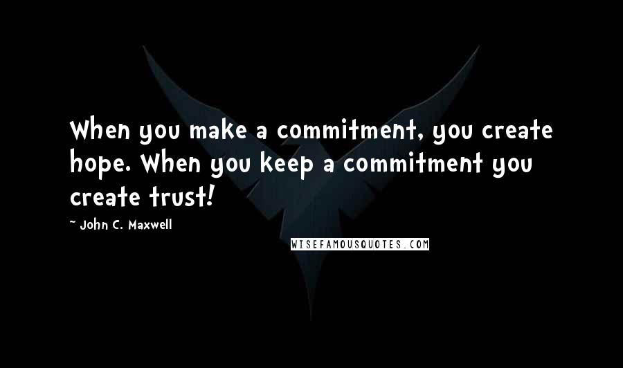 John C. Maxwell Quotes: When you make a commitment, you create hope. When you keep a commitment you create trust!