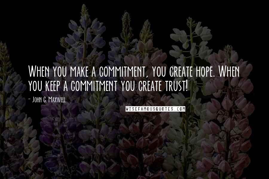 John C. Maxwell Quotes: When you make a commitment, you create hope. When you keep a commitment you create trust!