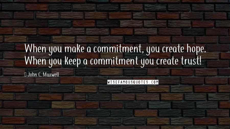 John C. Maxwell Quotes: When you make a commitment, you create hope. When you keep a commitment you create trust!