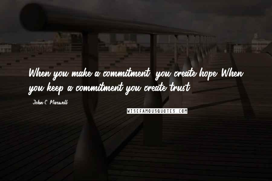 John C. Maxwell Quotes: When you make a commitment, you create hope. When you keep a commitment you create trust!