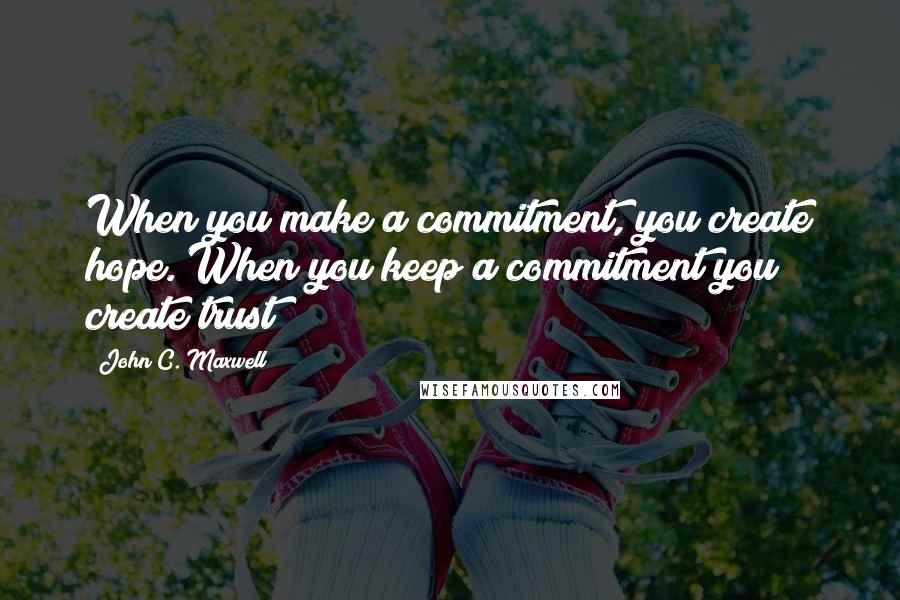 John C. Maxwell Quotes: When you make a commitment, you create hope. When you keep a commitment you create trust!