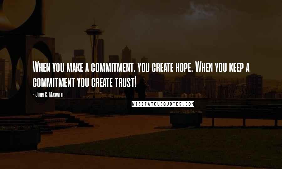 John C. Maxwell Quotes: When you make a commitment, you create hope. When you keep a commitment you create trust!