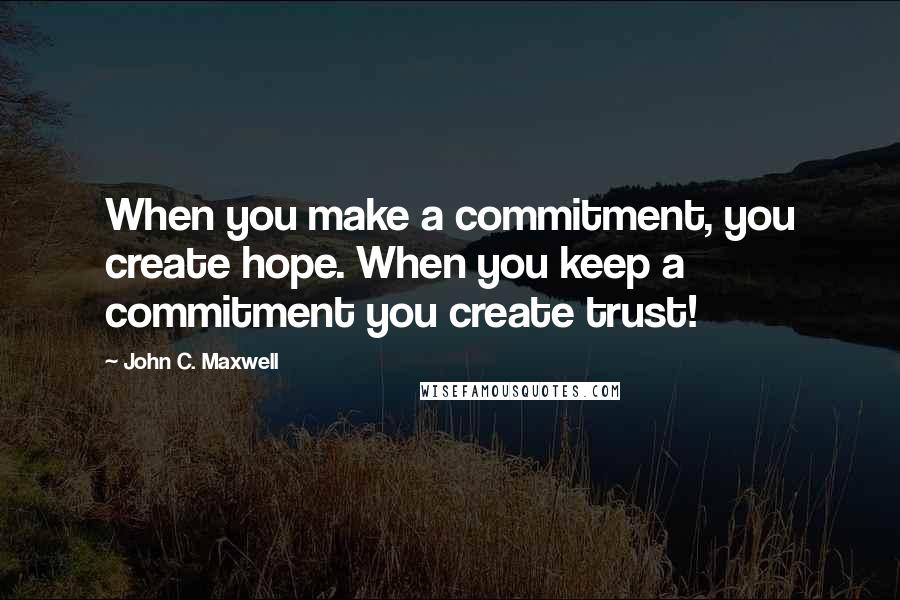John C. Maxwell Quotes: When you make a commitment, you create hope. When you keep a commitment you create trust!