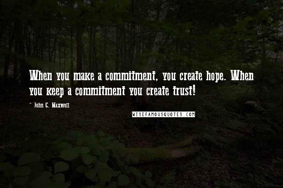 John C. Maxwell Quotes: When you make a commitment, you create hope. When you keep a commitment you create trust!