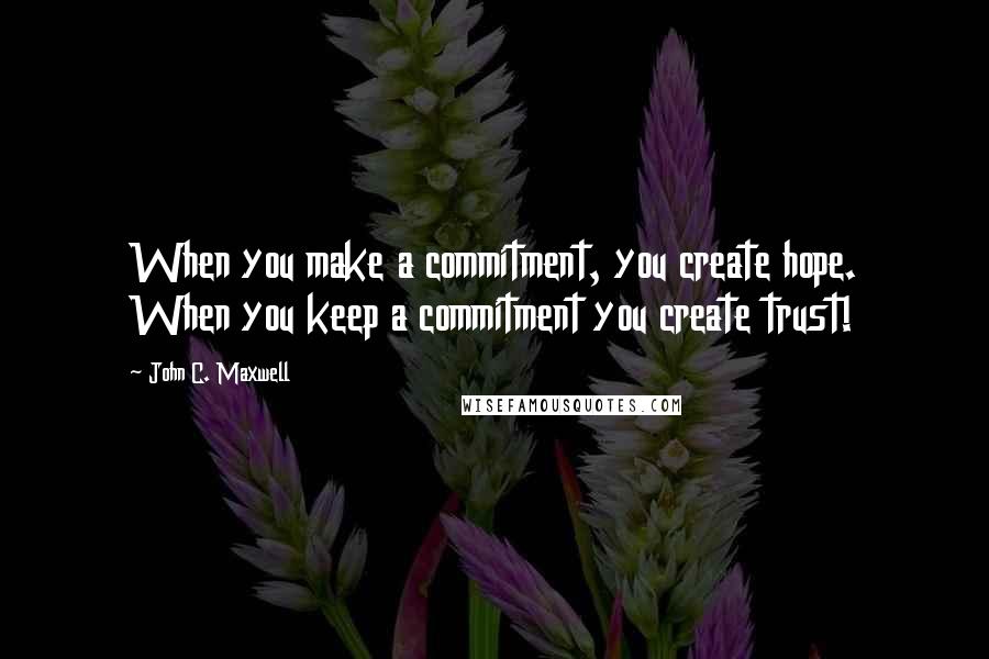 John C. Maxwell Quotes: When you make a commitment, you create hope. When you keep a commitment you create trust!