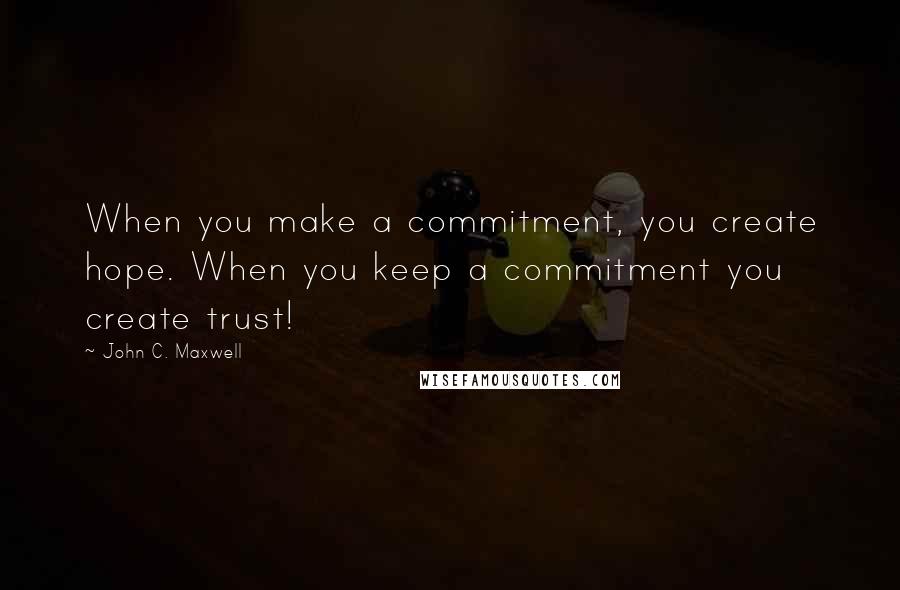 John C. Maxwell Quotes: When you make a commitment, you create hope. When you keep a commitment you create trust!