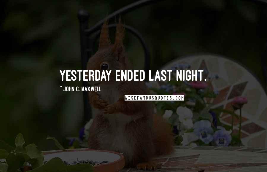 John C. Maxwell Quotes: Yesterday ended last night.
