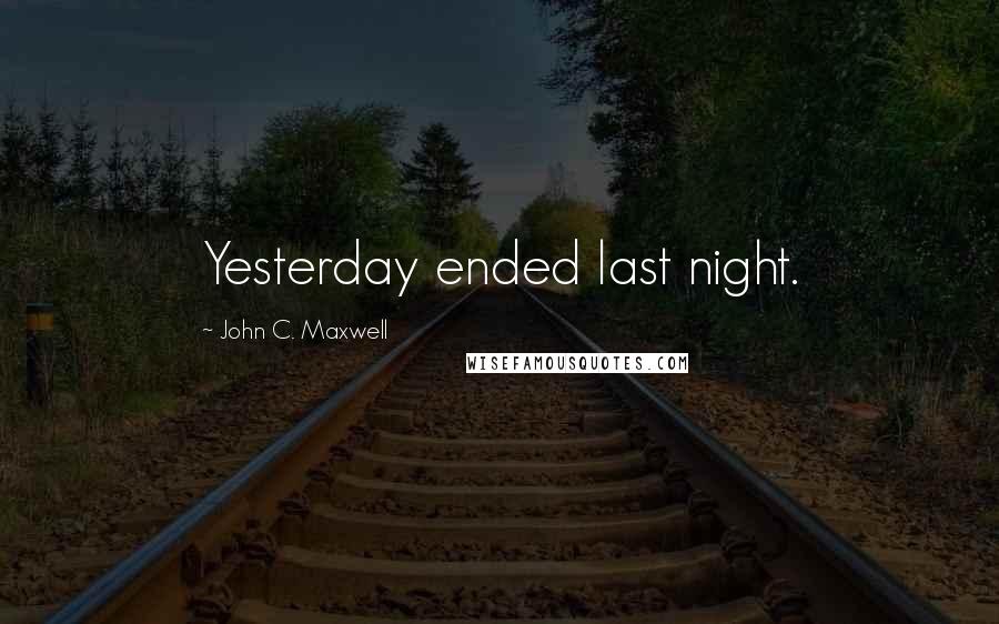 John C. Maxwell Quotes: Yesterday ended last night.