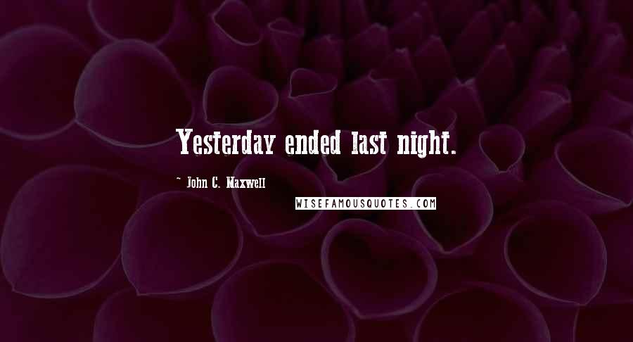 John C. Maxwell Quotes: Yesterday ended last night.