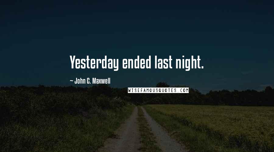 John C. Maxwell Quotes: Yesterday ended last night.