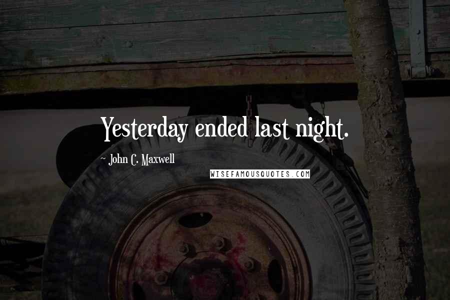 John C. Maxwell Quotes: Yesterday ended last night.