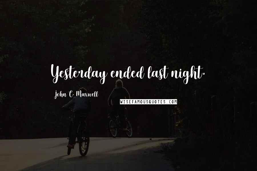 John C. Maxwell Quotes: Yesterday ended last night.