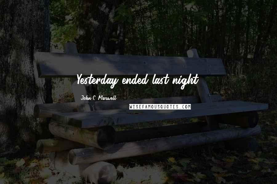 John C. Maxwell Quotes: Yesterday ended last night.