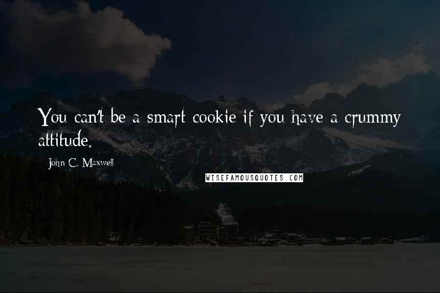 John C. Maxwell Quotes: You can't be a smart cookie if you have a crummy attitude.