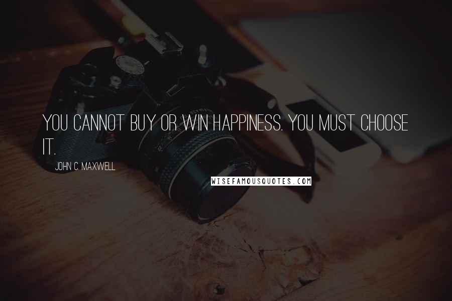 John C. Maxwell Quotes: You cannot buy or win happiness. You must choose it.