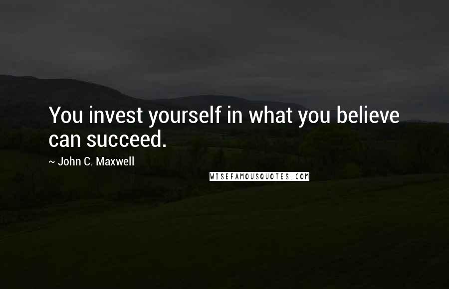 John C. Maxwell Quotes: You invest yourself in what you believe can succeed.