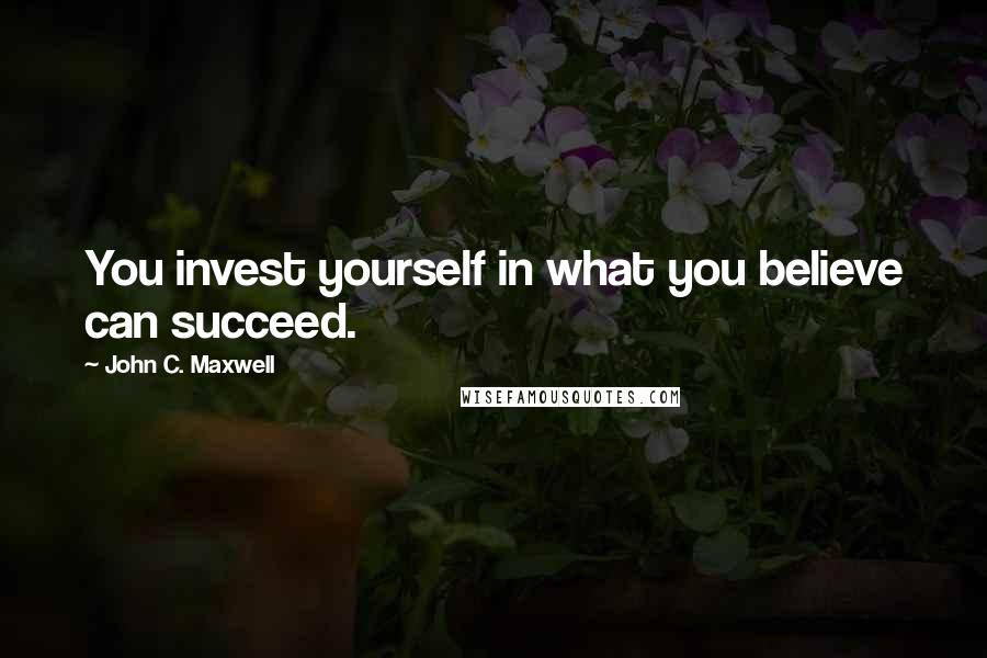 John C. Maxwell Quotes: You invest yourself in what you believe can succeed.
