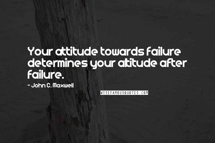 John C. Maxwell Quotes: Your attitude towards failure determines your altitude after failure.