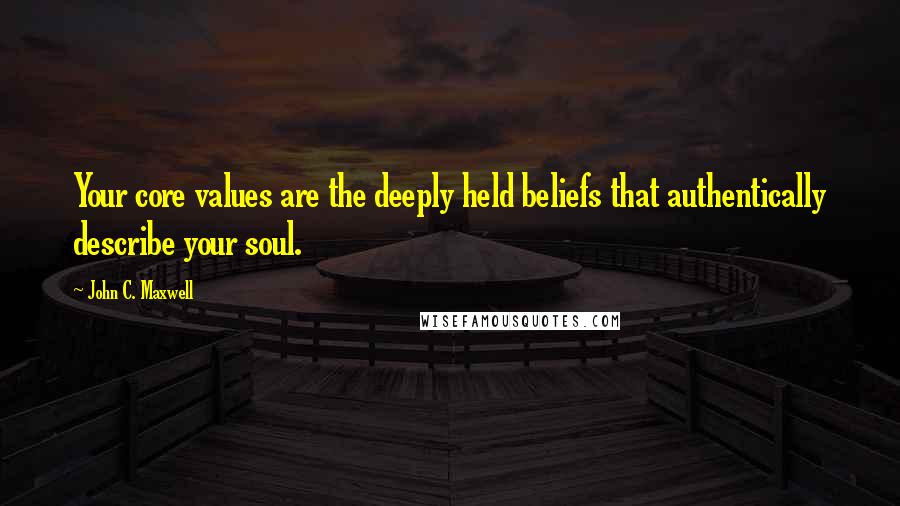 John C. Maxwell Quotes: Your core values are the deeply held beliefs that authentically describe your soul.
