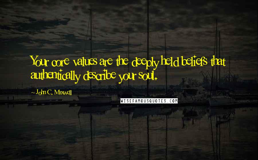 John C. Maxwell Quotes: Your core values are the deeply held beliefs that authentically describe your soul.