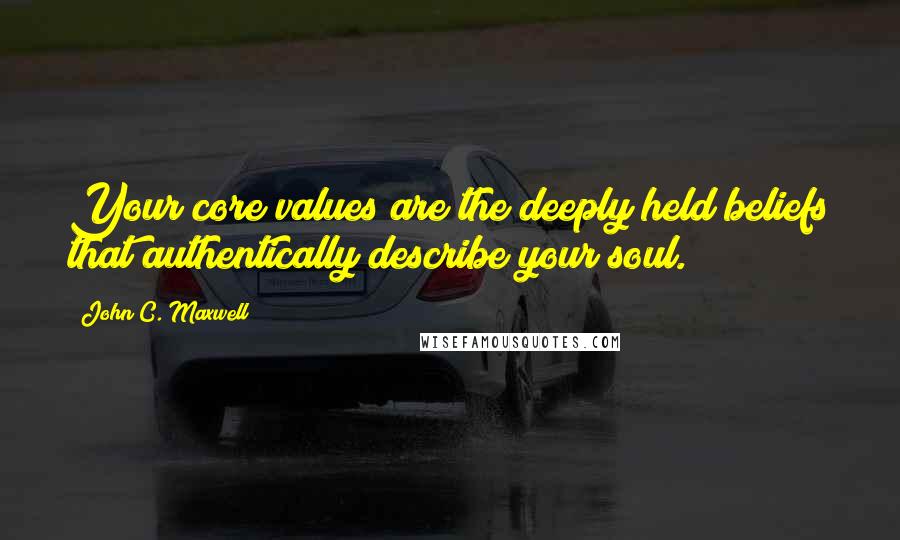 John C. Maxwell Quotes: Your core values are the deeply held beliefs that authentically describe your soul.