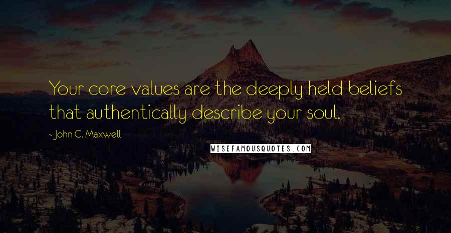 John C. Maxwell Quotes: Your core values are the deeply held beliefs that authentically describe your soul.