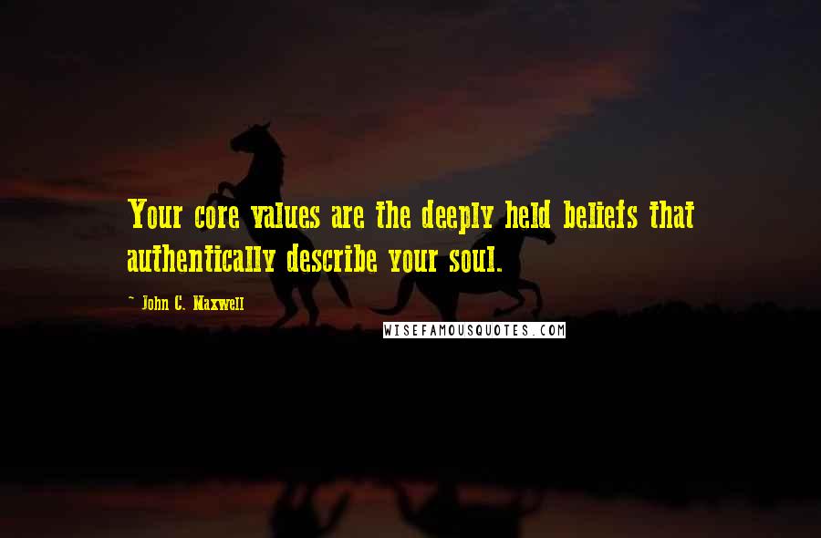 John C. Maxwell Quotes: Your core values are the deeply held beliefs that authentically describe your soul.