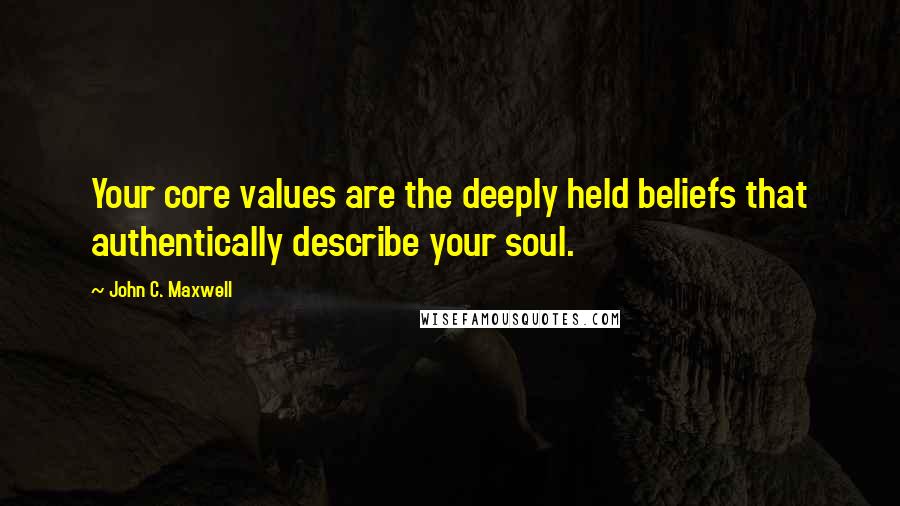 John C. Maxwell Quotes: Your core values are the deeply held beliefs that authentically describe your soul.