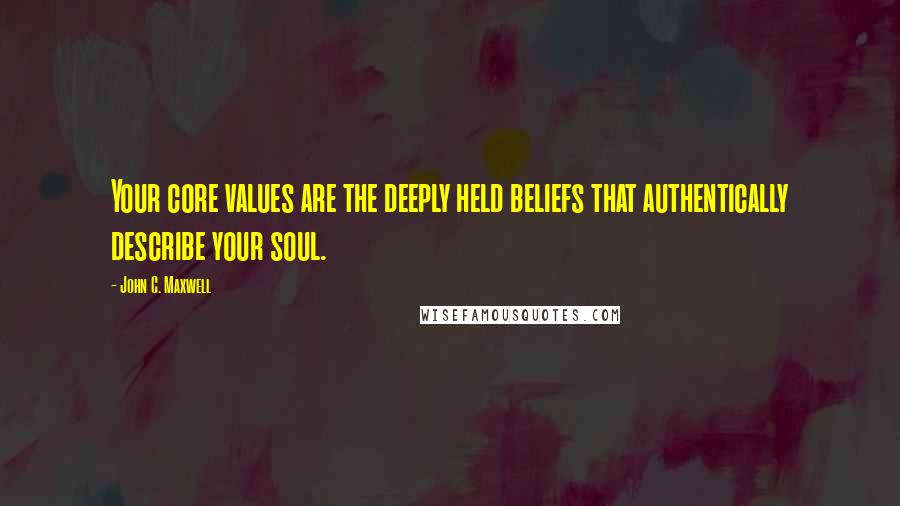 John C. Maxwell Quotes: Your core values are the deeply held beliefs that authentically describe your soul.